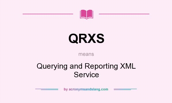 What does QRXS mean? It stands for Querying and Reporting XML Service
