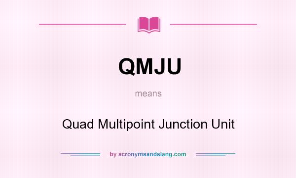 What does QMJU mean? It stands for Quad Multipoint Junction Unit