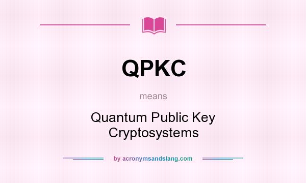 What does QPKC mean? It stands for Quantum Public Key Cryptosystems