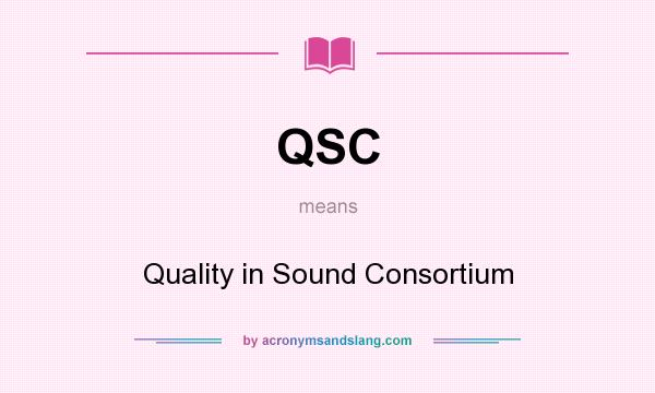 What does QSC mean? It stands for Quality in Sound Consortium
