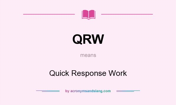 What does QRW mean? It stands for Quick Response Work