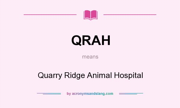 What does QRAH mean? It stands for Quarry Ridge Animal Hospital