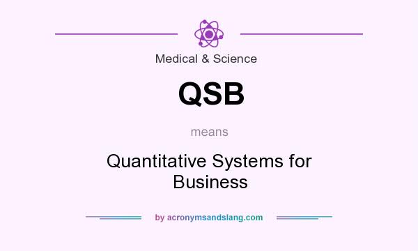What does QSB mean? It stands for Quantitative Systems for Business