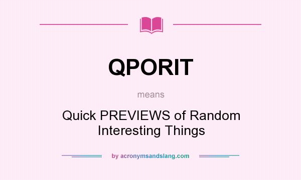What does QPORIT mean? It stands for Quick PREVIEWS of Random Interesting Things