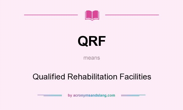 What does QRF mean? It stands for Qualified Rehabilitation Facilities