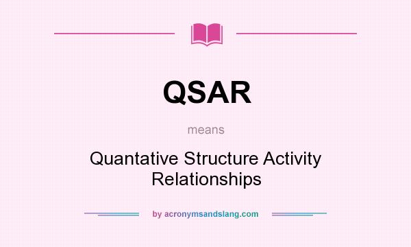 What does QSAR mean? It stands for Quantative Structure Activity Relationships