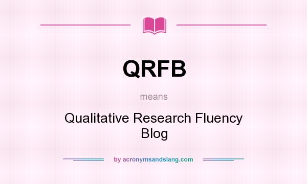 What does QRFB mean? It stands for Qualitative Research Fluency Blog