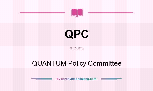 What does QPC mean? It stands for QUANTUM Policy Committee