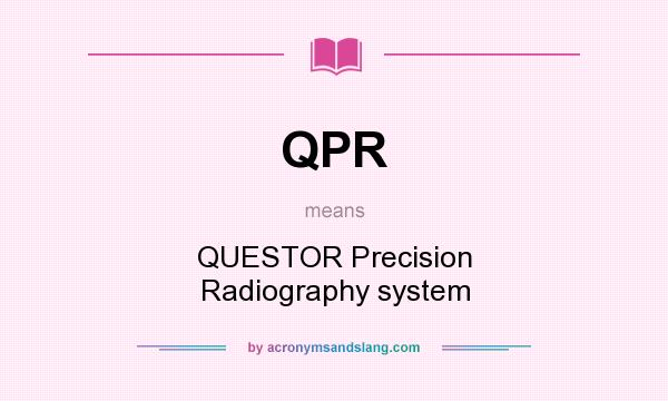 What does QPR mean? It stands for QUESTOR Precision Radiography system