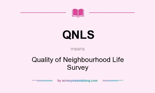 What does QNLS mean? It stands for Quality of Neighbourhood Life Survey