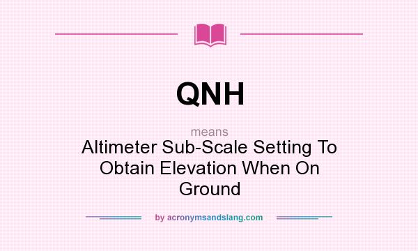 What does QNH mean? It stands for Altimeter Sub-Scale Setting To Obtain Elevation When On Ground