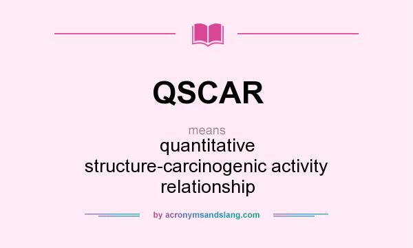 What does QSCAR mean? It stands for quantitative structure-carcinogenic activity relationship