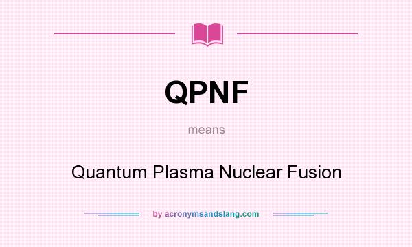 What does QPNF mean? It stands for Quantum Plasma Nuclear Fusion