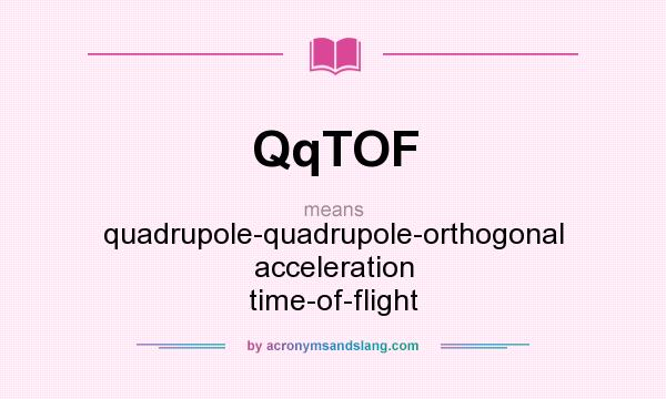 What does QqTOF mean? It stands for quadrupole-quadrupole-orthogonal acceleration time-of-flight