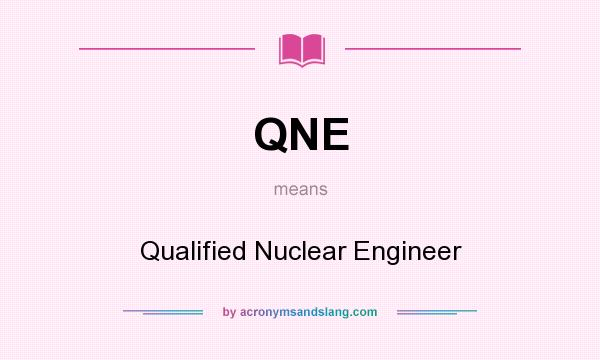 What does QNE mean? It stands for Qualified Nuclear Engineer