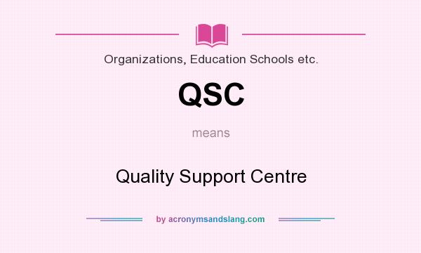 What does QSC mean? It stands for Quality Support Centre