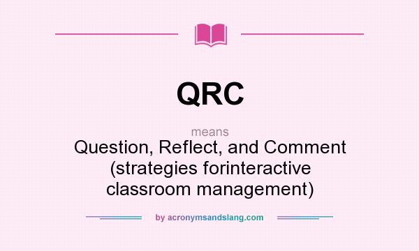 What does QRC mean? It stands for Question, Reflect, and Comment (strategies forinteractive classroom management)