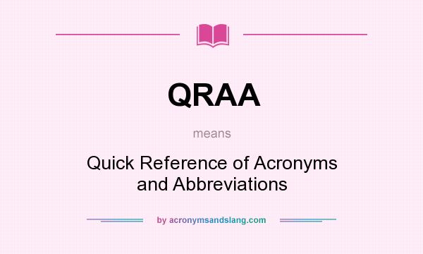 What does QRAA mean? It stands for Quick Reference of Acronyms and Abbreviations