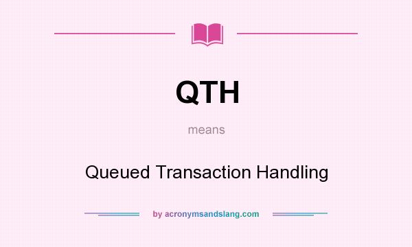What does QTH mean? It stands for Queued Transaction Handling