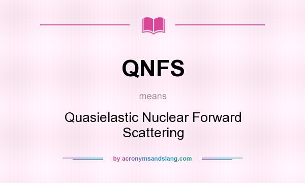 What does QNFS mean? It stands for Quasielastic Nuclear Forward Scattering