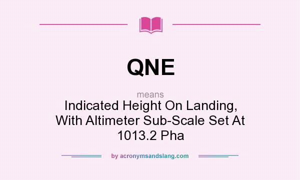 What does QNE mean? It stands for Indicated Height On Landing, With Altimeter Sub-Scale Set At 1013.2 Pha