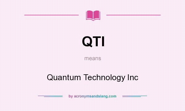 What does QTI mean? It stands for Quantum Technology Inc