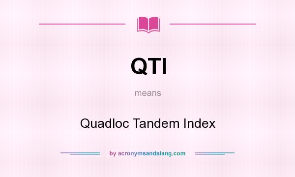 What does QTI mean? It stands for Quadloc Tandem Index
