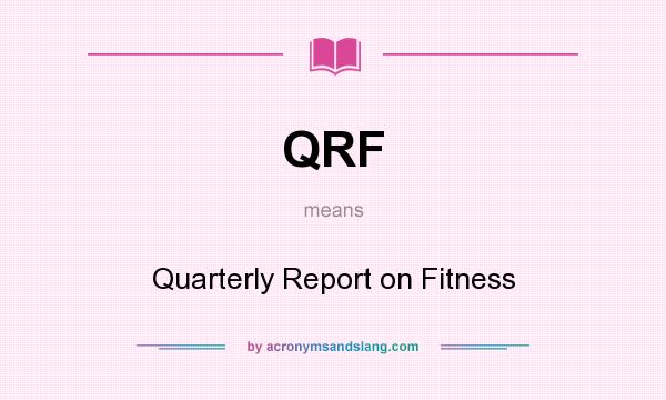What does QRF mean? It stands for Quarterly Report on Fitness