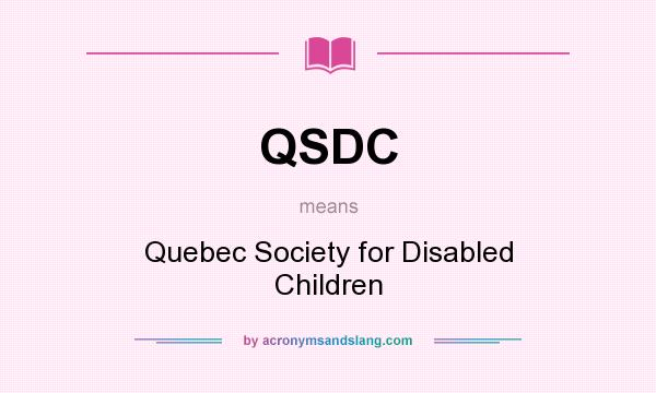 What does QSDC mean? It stands for Quebec Society for Disabled Children