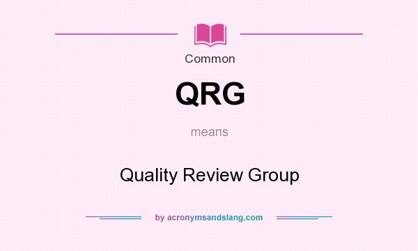What does QRG mean? It stands for Quality Review Group