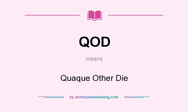 What does QOD mean? It stands for Quaque Other Die
