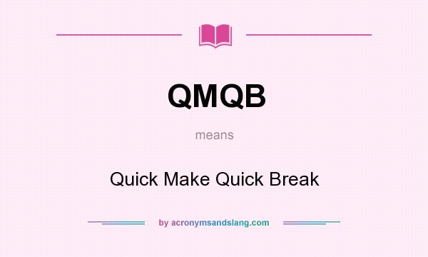 What does QMQB mean? It stands for Quick Make Quick Break