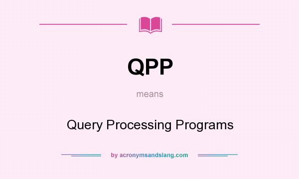 What does QPP mean? It stands for Query Processing Programs