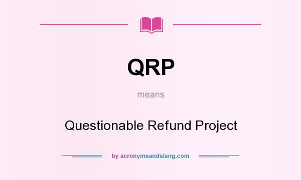 What does QRP mean? It stands for Questionable Refund Project
