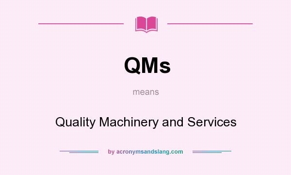 What does QMs mean? It stands for Quality Machinery and Services