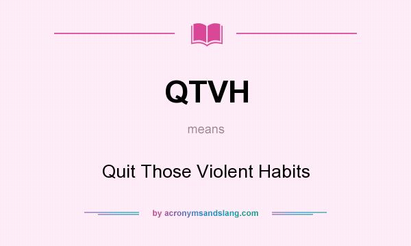 What does QTVH mean? It stands for Quit Those Violent Habits