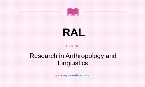 What does RAL mean? It stands for Research in Anthropology and Linguistics