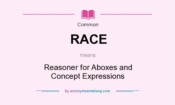 What does RACE mean? It stands for Reasoner for Aboxes and Concept Expressions