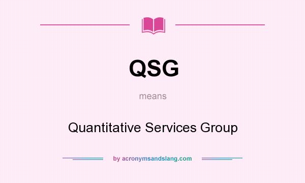 What does QSG mean? It stands for Quantitative Services Group