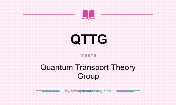 What does QTTG mean? It stands for Quantum Transport Theory Group
