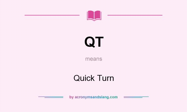 What does QT mean? It stands for Quick Turn