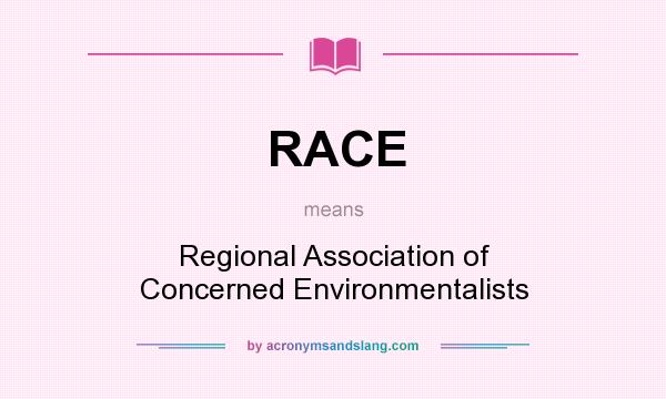 What does RACE mean? It stands for Regional Association of Concerned Environmentalists