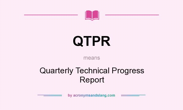 What does QTPR mean? It stands for Quarterly Technical Progress Report