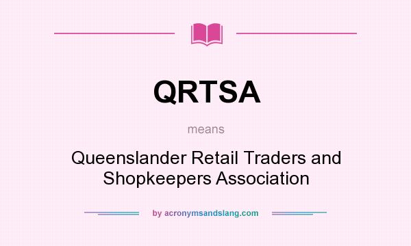 What does QRTSA mean? It stands for Queenslander Retail Traders and Shopkeepers Association