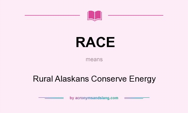 What does RACE mean? It stands for Rural Alaskans Conserve Energy