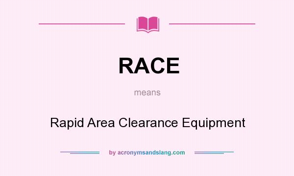 What does RACE mean? It stands for Rapid Area Clearance Equipment