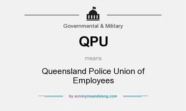What does QPU mean? It stands for Queensland Police Union of Employees