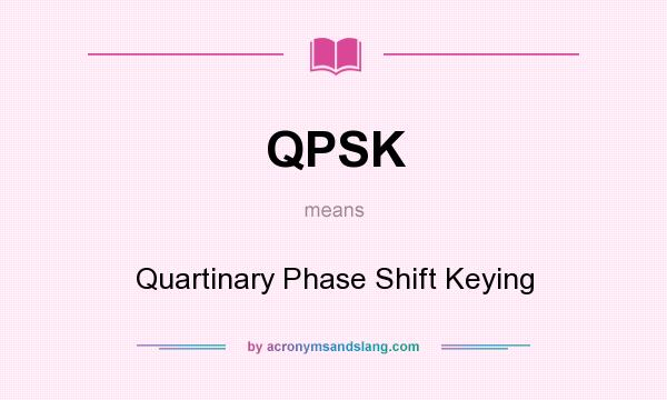 What does QPSK mean? It stands for Quartinary Phase Shift Keying