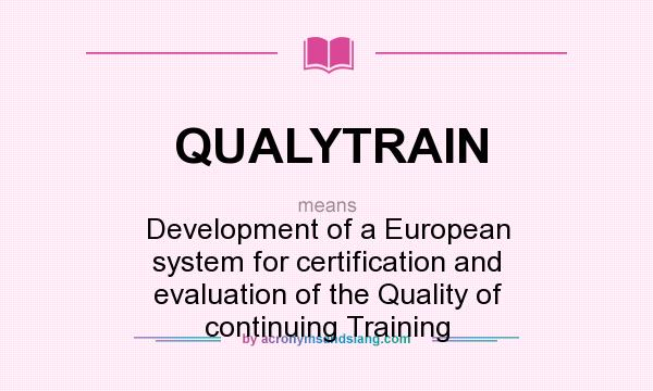 What does QUALYTRAIN mean? It stands for Development of a European system for certification and evaluation of the Quality of continuing Training