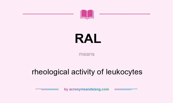 What does RAL mean? It stands for rheological activity of leukocytes